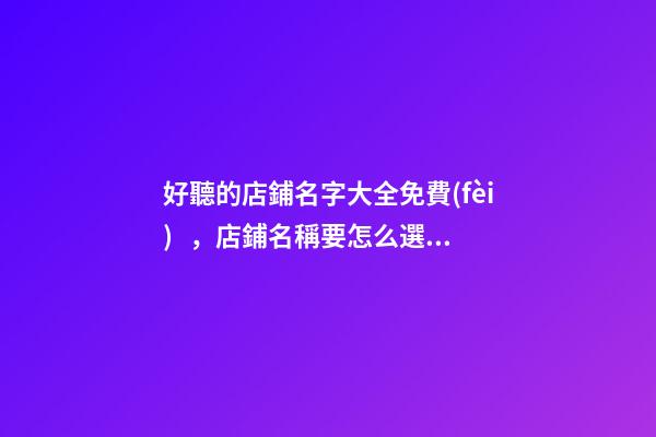 好聽的店鋪名字大全免費(fèi)，店鋪名稱要怎么選？